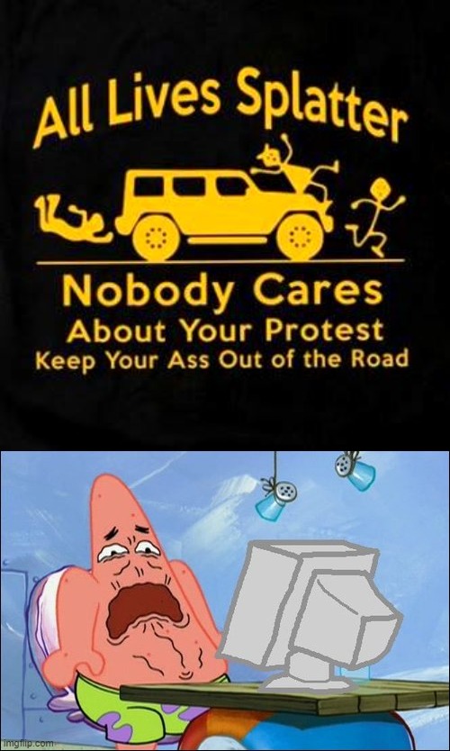 The same people who will tell you "All Lives Matter" will turn around and joke about weaponized vehicular terrorism against BLM. | image tagged in all lives matter,patrick star cringing | made w/ Imgflip meme maker