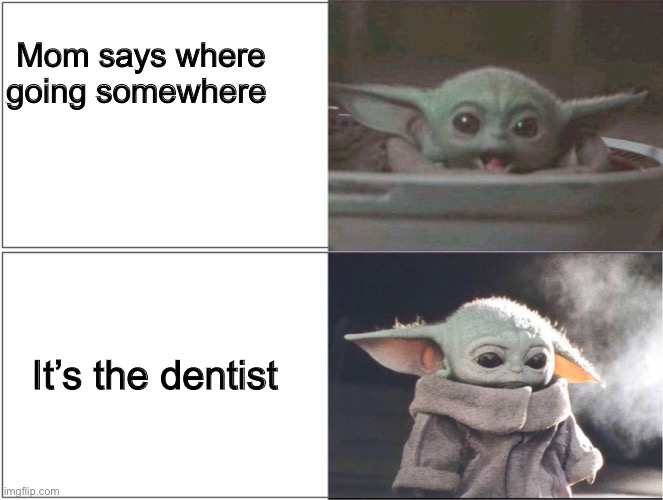 Dentist | Mom says where going somewhere; It’s the dentist | image tagged in baby yoda happy then sad | made w/ Imgflip meme maker