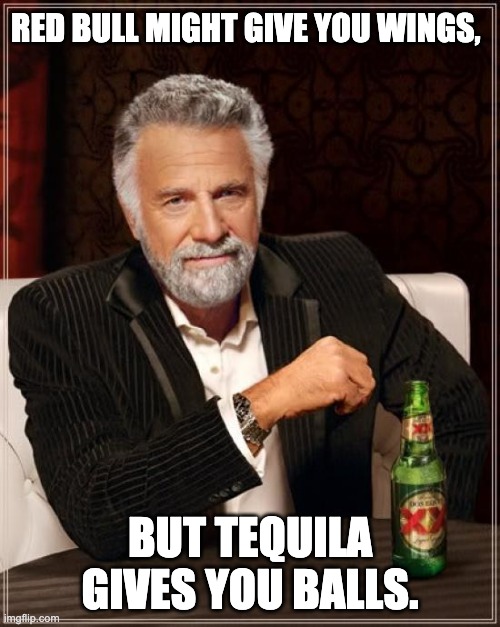 Tequilla | RED BULL MIGHT GIVE YOU WINGS, BUT TEQUILA GIVES YOU BALLS. | image tagged in memes,the most interesting man in the world | made w/ Imgflip meme maker