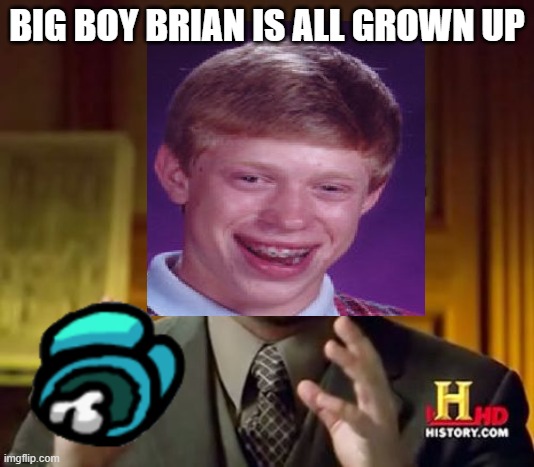 Bad luck Brian gets a job | BIG BOY BRIAN IS ALL GROWN UP | image tagged in funny,bad luck brian | made w/ Imgflip meme maker
