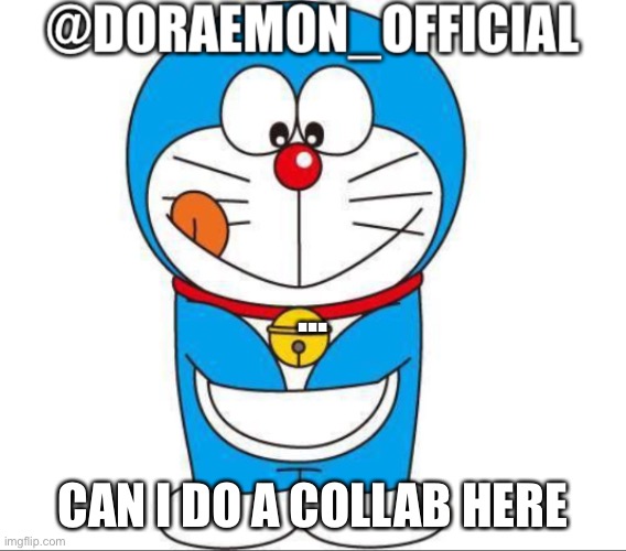 Doraemon_Official’s announcement afternoon version | ... CAN I DO A COLLAB HERE | image tagged in doraemon_official s announcement afternoon version | made w/ Imgflip meme maker