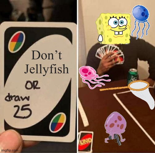 UNO Draw 25 Cards | Don’t Jellyfish | image tagged in memes,uno draw 25 cards,spongebob,jellyfish | made w/ Imgflip meme maker