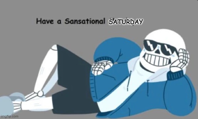 these only come once a week so enjoy it while it last | SATURDAY | image tagged in memes,saturday,sans,undertale | made w/ Imgflip meme maker