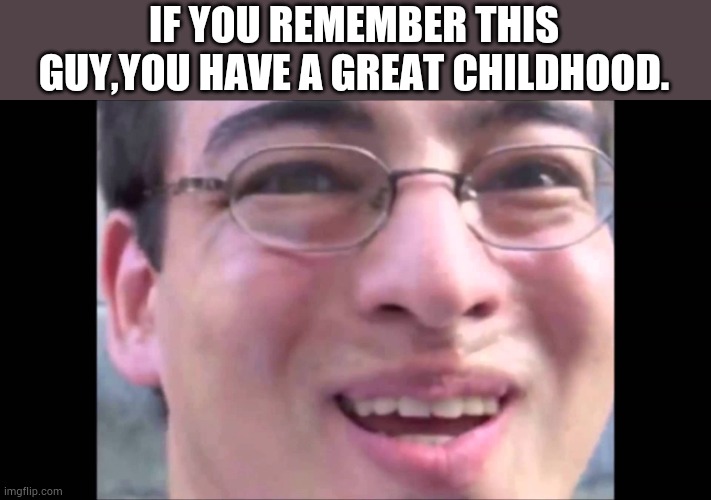 Please come back,man:( | IF YOU REMEMBER THIS GUY,YOU HAVE A GREAT CHILDHOOD. | image tagged in filthy franku | made w/ Imgflip meme maker