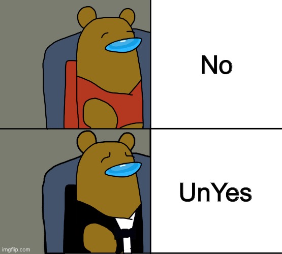 Tuxedo Winnie the Pooh Among Us | No; UnYes | image tagged in tuxedo winnie the pooh among us | made w/ Imgflip meme maker