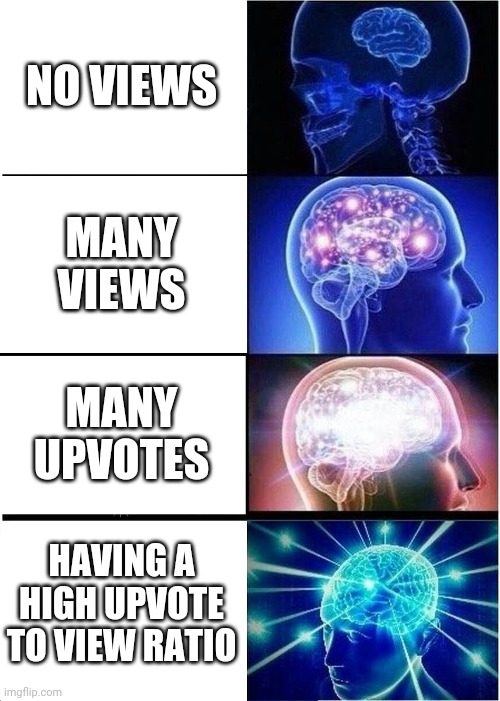Views are easy but... | NO VIEWS; MANY VIEWS; MANY UPVOTES; HAVING A HIGH UPVOTE TO VIEW RATIO | image tagged in memes,expanding brain | made w/ Imgflip meme maker