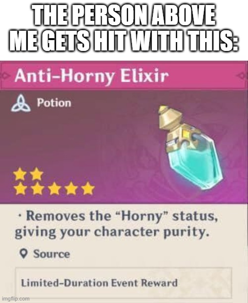 Anti horny elixir | THE PERSON ABOVE ME GETS HIT WITH THIS: | image tagged in anti horny elixir | made w/ Imgflip meme maker