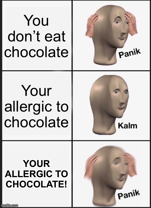 Chocolate meme | You don’t eat chocolate; Your allergic to chocolate; YOUR ALLERGIC TO CHOCOLATE! | image tagged in memes,panik kalm panik | made w/ Imgflip meme maker