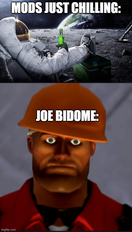 MODS JUST CHILLING:; JOE BIDOME: | image tagged in chillin' astronaut,engineer stare | made w/ Imgflip meme maker