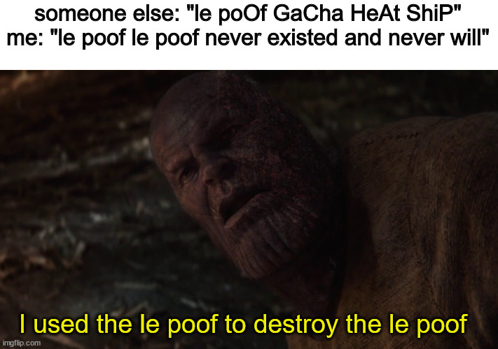 you might not get this but that's ok- | someone else: "le poOf GaCha HeAt ShiP"
me: "le poof le poof never existed and never will"; I used the le poof to destroy the le poof | image tagged in i used the stones to destroy the stones | made w/ Imgflip meme maker
