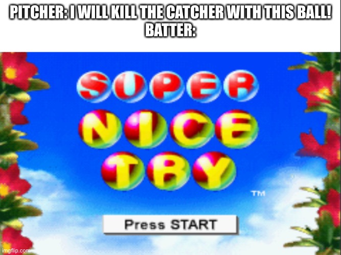 Super nice try | PITCHER: I WILL KILL THE CATCHER WITH THIS BALL!
BATTER: | image tagged in super nice try | made w/ Imgflip meme maker