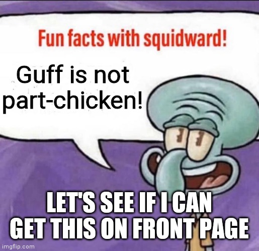 The truth. | Guff is not part-chicken! LET'S SEE IF I CAN GET THIS ON FRONT PAGE | image tagged in fun facts with squidward,guff facts | made w/ Imgflip meme maker