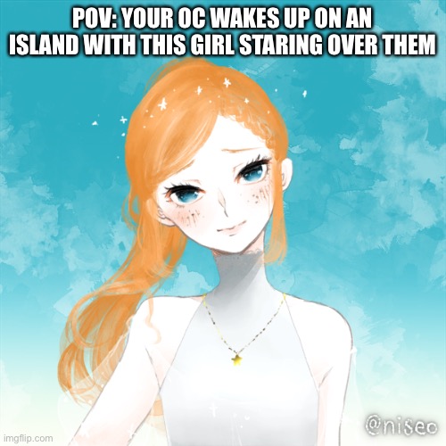 POV: YOUR OC WAKES UP ON AN ISLAND WITH THIS GIRL STARING OVER THEM | made w/ Imgflip meme maker