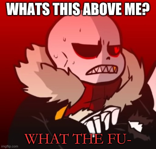 e | WHATS THIS ABOVE ME? | image tagged in fell sans what the fu- | made w/ Imgflip meme maker