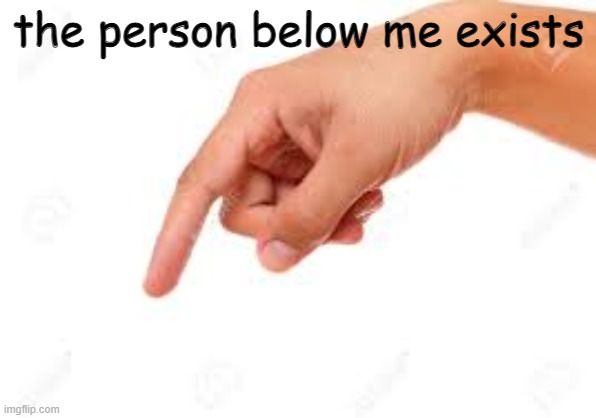 if you don't exist you do now | the person below me exists | made w/ Imgflip meme maker