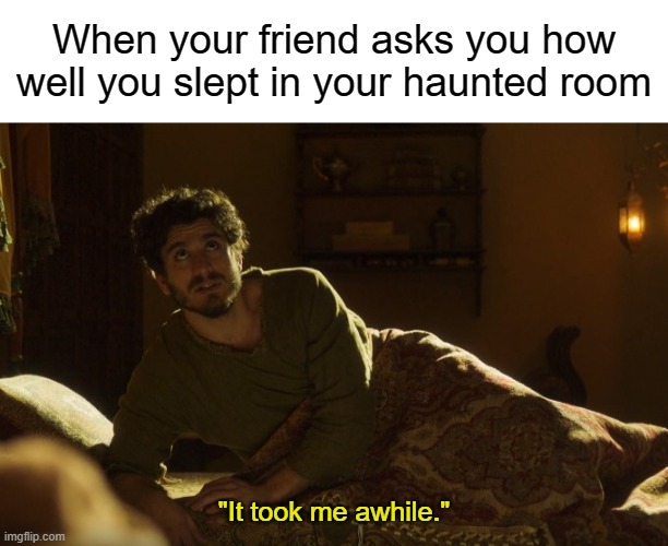 When your friend asks you how well you slept in your haunted room; "It took me awhile." | image tagged in blank white template,the chosen | made w/ Imgflip meme maker