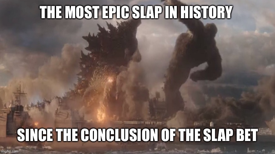 Godzilla Slaps | THE MOST EPIC SLAP IN HISTORY; SINCE THE CONCLUSION OF THE SLAP BET | image tagged in godzilla,kong,how i met your mother,slap,godzilla slap,godzilla vs kong | made w/ Imgflip meme maker