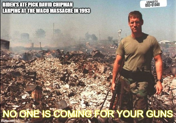 Helping | BIDEN'S ATF PICK DAVID CHIPMAN LARPING AT THE WACO MASSACRE IN 1993; NO ONE IS COMING FOR YOUR GUNS | image tagged in biden obama | made w/ Imgflip meme maker