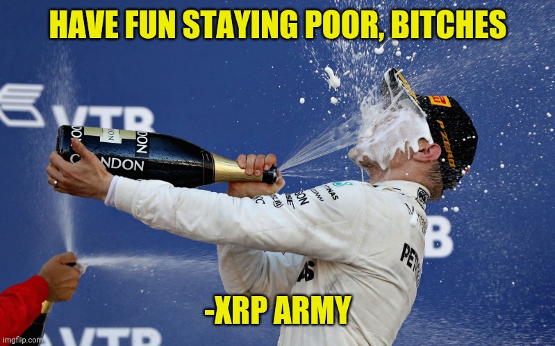 F1 champagne podium | HAVE FUN STAYING POOR, BITCHES; -XRP ARMY | image tagged in f1 champagne podium | made w/ Imgflip meme maker