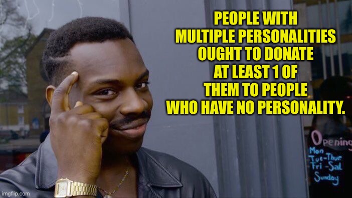 Help others | PEOPLE WITH MULTIPLE PERSONALITIES OUGHT TO DONATE AT LEAST 1 OF THEM TO PEOPLE WHO HAVE NO PERSONALITY. | image tagged in memes,roll safe think about it | made w/ Imgflip meme maker