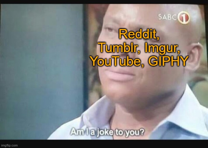 Am I a joke to you? | Reddit, Tumblr, Imgur, YouTube, GIPHY | image tagged in am i a joke to you | made w/ Imgflip meme maker