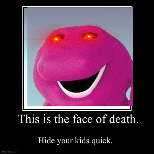 This is the face of death. | Hide your kids quick. | image tagged in funny,demotivationals | made w/ Imgflip demotivational maker