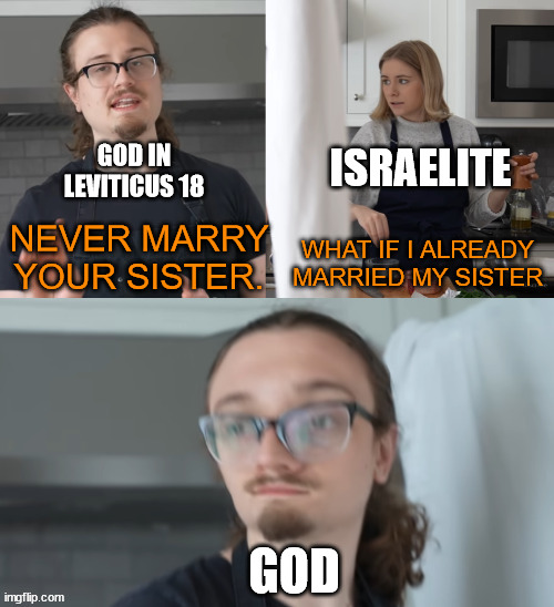 What if I already? | GOD IN LEVITICUS 18; ISRAELITE; NEVER MARRY YOUR SISTER. WHAT IF I ALREADY MARRIED MY SISTER; GOD | image tagged in what if i already | made w/ Imgflip meme maker