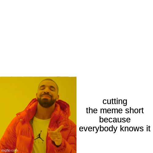 yep | cutting the meme short because everybody knows it | image tagged in memes,drake hotline bling,funny,funny meme | made w/ Imgflip meme maker