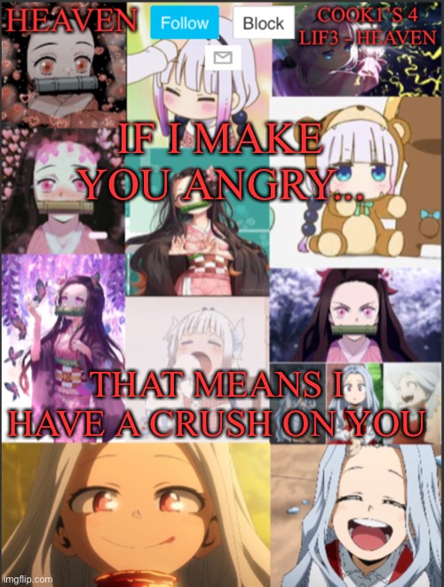 IM JUST KIDDING!! | IF I MAKE YOU ANGRY... THAT MEANS I HAVE A CRUSH ON YOU | image tagged in heavens temp adorable | made w/ Imgflip meme maker