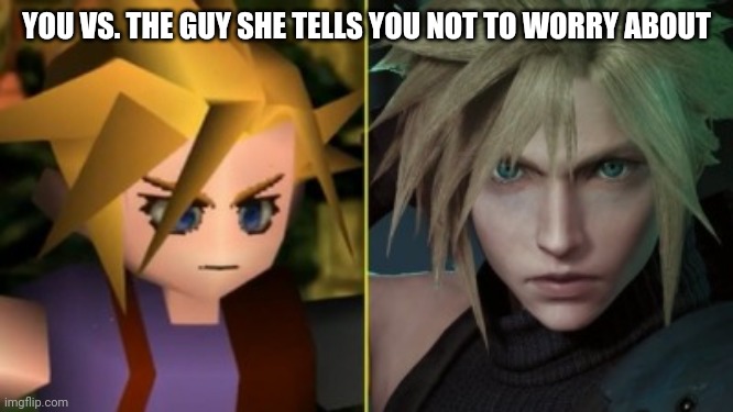 FF7 Cloud | YOU VS. THE GUY SHE TELLS YOU NOT TO WORRY ABOUT | image tagged in funny,ff7,cloud,ff7 remake | made w/ Imgflip meme maker