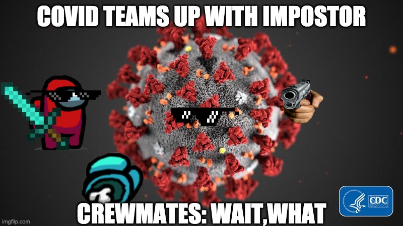 Covid 19 | COVID TEAMS UP WITH IMPOSTOR; CREWMATES: WAIT,WHAT | image tagged in covid 19 | made w/ Imgflip meme maker