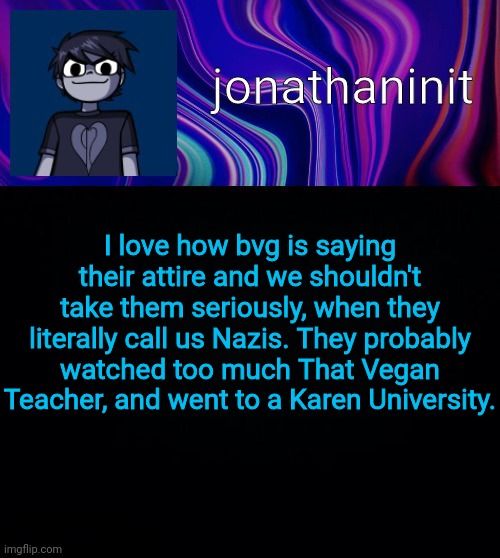 Error 404 template name not found | I love how bvg is saying their attire and we shouldn't take them seriously, when they literally call us Nazis. They probably watched too much That Vegan Teacher, and went to a Karen University. | image tagged in error 404 template name not found | made w/ Imgflip meme maker