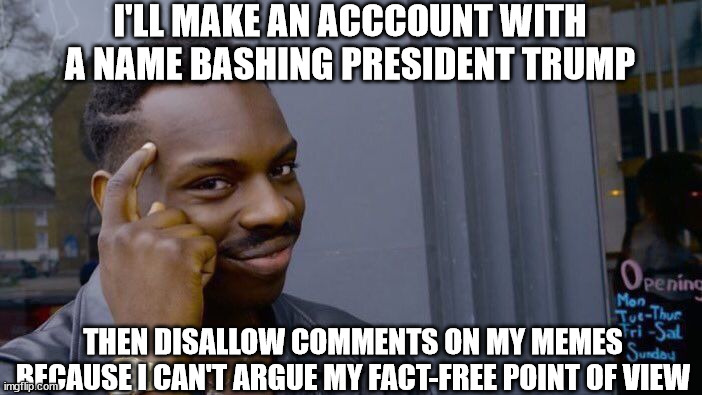 Liberals On This Site | I'LL MAKE AN ACCCOUNT WITH A NAME BASHING PRESIDENT TRUMP; THEN DISALLOW COMMENTS ON MY MEMES BECAUSE I CAN'T ARGUE MY FACT-FREE POINT OF VIEW | image tagged in roll safe think about it,donald trump,joe biden,covid-19,all lives matter | made w/ Imgflip meme maker