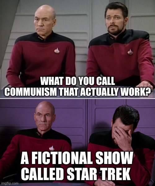 Fiction | WHAT DO YOU CALL COMMUNISM THAT ACTUALLY WORK? A FICTIONAL SHOW CALLED STAR TREK | image tagged in picard riker listening to a pun,communist socialist,Anarcho_Capitalism | made w/ Imgflip meme maker