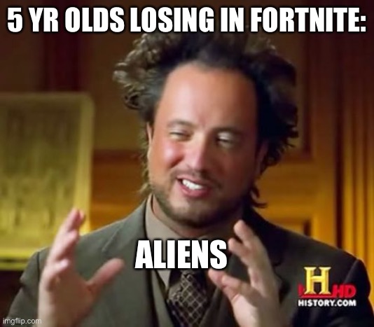 Ancient Aliens | 5 YR OLDS LOSING IN FORTNITE:; ALIENS | image tagged in memes,ancient aliens | made w/ Imgflip meme maker