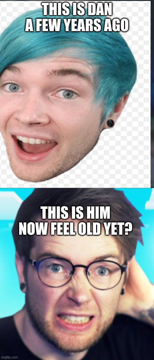 Oh the nostaliga | THIS IS DAN A FEW YEARS AGO; THIS IS HIM NOW FEEL OLD YET? | image tagged in youtuber,nostalgia | made w/ Imgflip meme maker