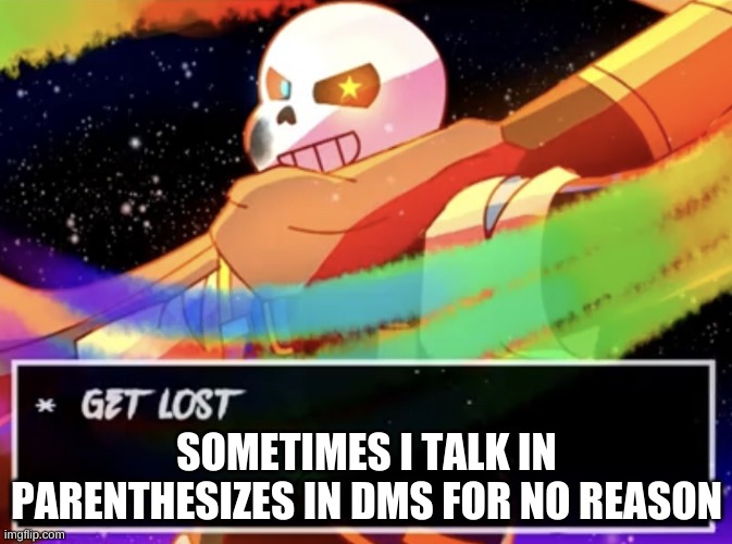 ._. | SOMETIMES I TALK IN PARENTHESIZES IN DMS FOR NO REASON | image tagged in get lost | made w/ Imgflip meme maker