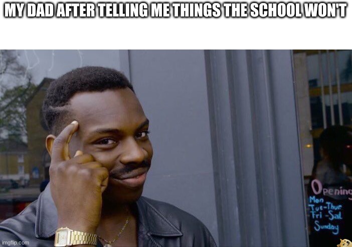 Roll Safe Think About It | MY DAD AFTER TELLING ME THINGS THE SCHOOL WON'T | image tagged in memes,roll safe think about it | made w/ Imgflip meme maker