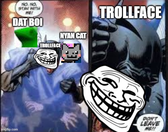 No no stay with me |  TROLLFACE; DAT BOI; NYAN CAT; TROLLFACE | image tagged in no no stay with me | made w/ Imgflip meme maker