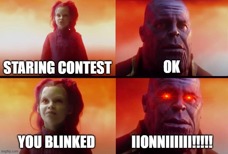 thanos what did it cost | OK; STARING CONTEST; YOU BLINKED; IIONNIIIIII!!!!! | image tagged in thanos what did it cost | made w/ Imgflip meme maker