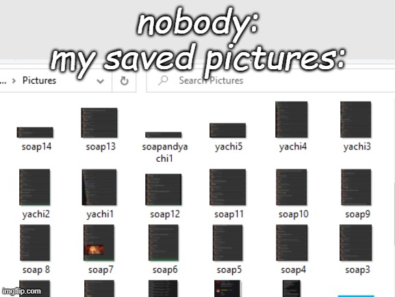 Ah yes, screenshots of all their conversations. | nobody:
my saved pictures: | made w/ Imgflip meme maker