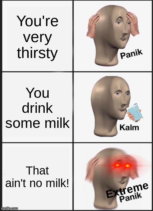 Panik Kalm Panik Meme | You're very thirsty; You drink some milk; That ain't no milk! Extreme | image tagged in memes,funny,panik kalm panik,milk,not stonks,oh no | made w/ Imgflip meme maker