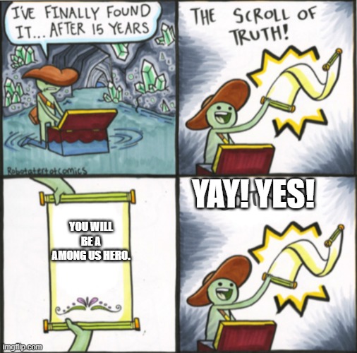 The Real Scroll Of Truth | YOU WILL BE A AMONG US HERO. YAY! YES! | image tagged in the real scroll of truth | made w/ Imgflip meme maker