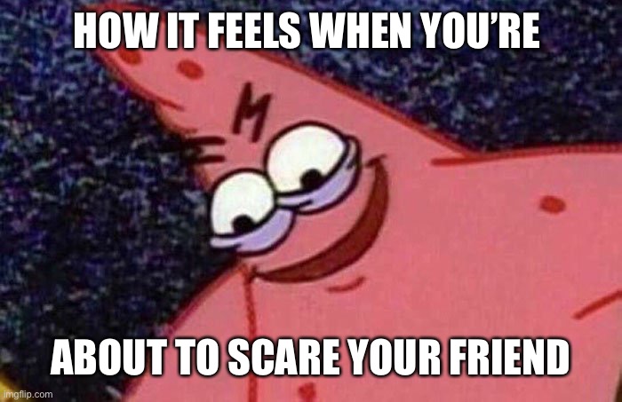 How it feels | HOW IT FEELS WHEN YOU’RE; ABOUT TO SCARE YOUR FRIEND | image tagged in evil patrick,friends | made w/ Imgflip meme maker