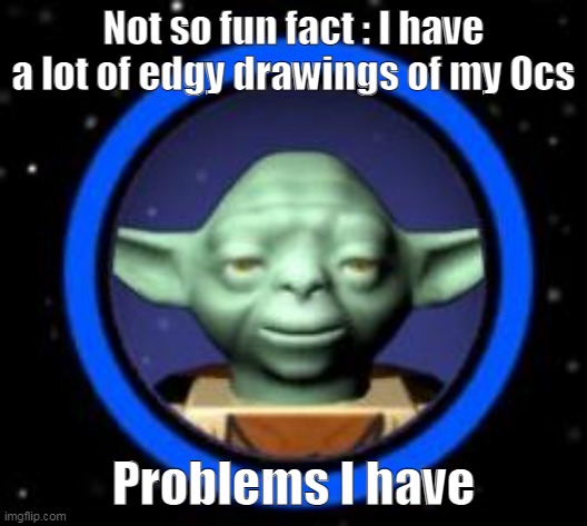 the edge i must contain ( yes im talking like Yoda ) | Not so fun fact : I have a lot of edgy drawings of my Ocs; Problems I have | image tagged in lego yoda icon | made w/ Imgflip meme maker