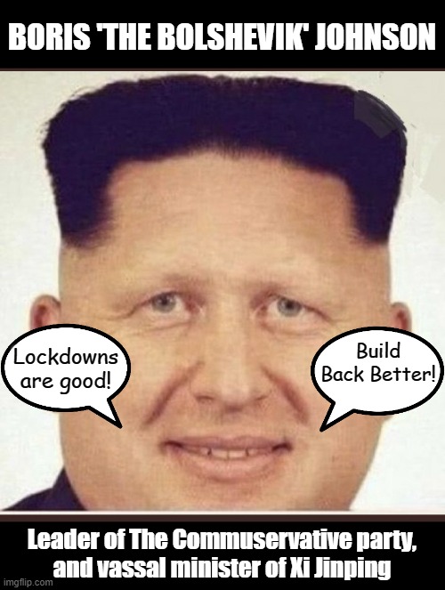 "There's nothing wrong with being woke!" | BORIS 'THE BOLSHEVIK' JOHNSON; Lockdowns are good! Build Back Better! Leader of The Commuservative party,
and vassal minister of Xi Jinping | image tagged in boris johnson,lockdown,woke,communism,cultural marxism | made w/ Imgflip meme maker