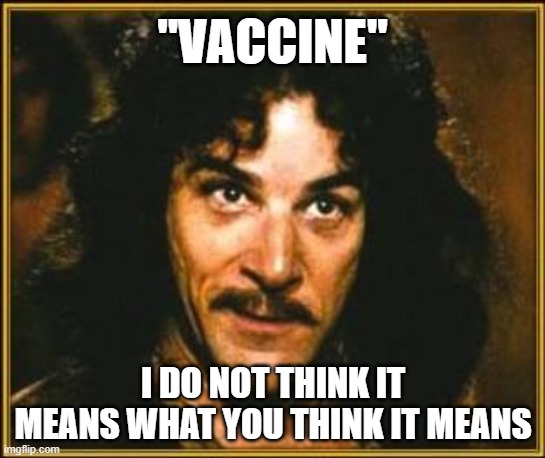 Its experimental gene therapy, It has NOTHING to do with Covid, it doesn't cure or prevent | "VACCINE"; I DO NOT THINK IT MEANS WHAT YOU THINK IT MEANS | image tagged in princess bride,murder,politics,lies | made w/ Imgflip meme maker