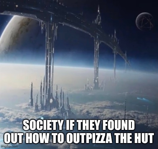 E | SOCIETY IF THEY FOUND OUT HOW TO OUTPIZZA THE HUT | image tagged in memes,hmmm,society | made w/ Imgflip meme maker