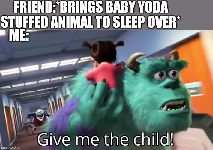 Give me the child |  FRIEND:*BRINGS BABY YODA STUFFED ANIMAL TO SLEEP OVER*; ME: | image tagged in give me the child,baby yoda,mandolorian,the child,sleep,starwars | made w/ Imgflip meme maker