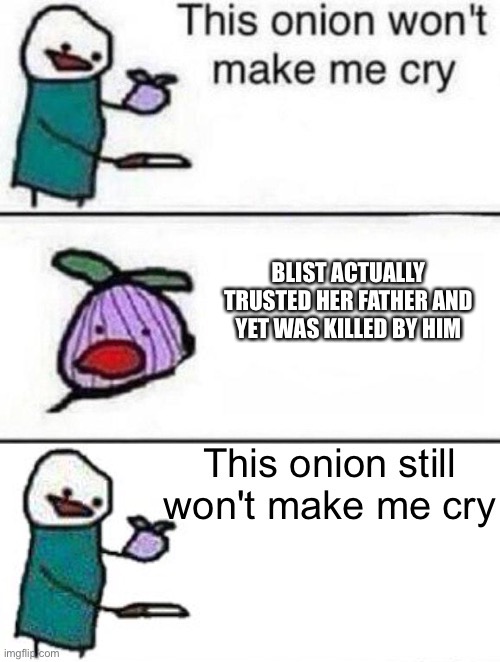 This onion won't make me cry (twisted ending) | BLIST ACTUALLY TRUSTED HER FATHER AND YET WAS KILLED BY HIM | image tagged in this onion won't make me cry twisted ending | made w/ Imgflip meme maker